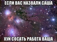 если вас назвали саша хуй сосать работа ваша