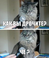 Как вы дрочите? Чё ?