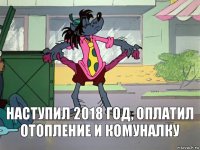 наступил 2018 год, оплатил отопление и комуналку