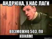 андрюха, у нас лаги возможно 503, по коням!