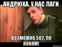 андрюха, у нас лаги возможно 502, по коням!