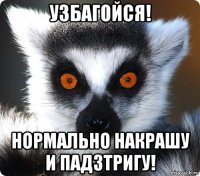 узбагойся! нормально накрашу и падзтригу!