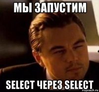 мы запустим select через select