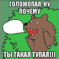 голожопая, ну почему ты такая тупая)))