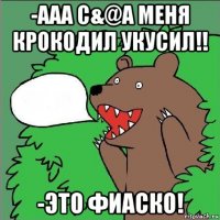 -ааа с&@а меня крокодил укусил!! -это фиаско!