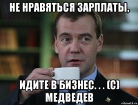 не нравяться зарплаты, идите в бизнес. . . (с) медведев