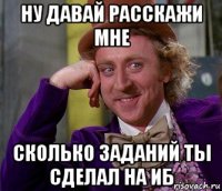 ну давай расскажи мне сколько заданий ты сделал на иб