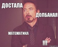 достала      математика !!!  долбаная