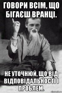 говори всім, що бігаєш вранці. не уточнюй, що від відповідальності і проблем.