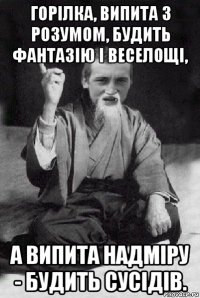 горілка, випита з розумом, будить фантазію і веселощі, а випита надміру - будить сусідів.