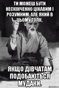 ти можеш бути нескінченно цікавим і розумним, але який в цьому толк, якщо дівчатам подобаються мудаки.