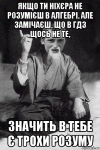 якщо ти ніхєра не розумієш в алгебрі, але замічаєш, що в гдз щось не те, значить в тебе є трохи розуму