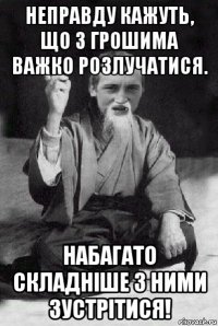 неправду кажуть, що з грошима важко розлучатися. набагато складніше з ними зустрітися!