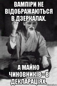 вампіри не відображаються в дзеркалах. а майно чиновників - в деклараціях.