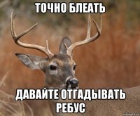 точно блеать давайте отгадывать ребус