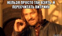 нельзя просто так взять, и пересчитать витрину 