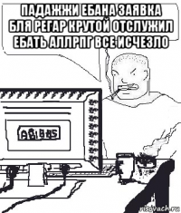 падажжи ебана заявка бля регар крутой отслужил ебать аллрпг все исчезло 