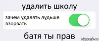 удалить школу зачем удалять лудьше взорвать батя ты прав