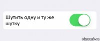  Шутить одну и ту же шутку 