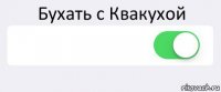 Бухать с Квакухой  