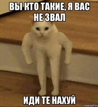 вы кто такие, я вас не звал иди те нахуй