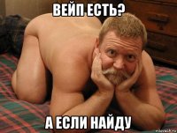 вейп есть? а если найду