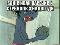 sonic иван царечис и сере волк 3 ну погоди 