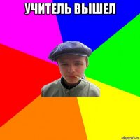 учитель вышел 