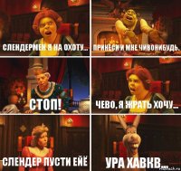 слендермен я на охоту... принеси и мне чивонибудь. Стоп! чево, я жрать хочу... слендер пусти ейё ура хавкв...