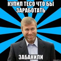 купил тесо что бы заработать забанили