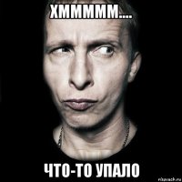 хммммм.... что-то упало