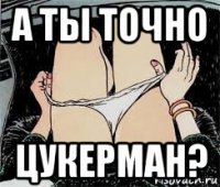 а ты точно цукерман?