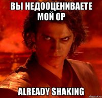 вы недооцениваете мой ор already shaking