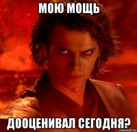 мою мощь дооценивал сегодня?