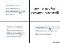 лол ты двойку сегодня получил)))