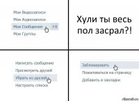 Хули ты весь пол засрал?!