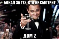 бокал за тех, кто не смотрит дом 2