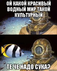 ой какой красивый водный мир такой культурный те че надо сука?