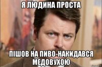 я людина проста пішов на пиво-накидався медовухою