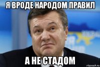 я вроде народом правил а не стадом