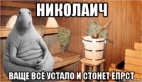 николаич ваще всё устало и стонет ёпрст