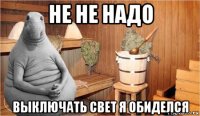 не не надо выключать свет я обиделся