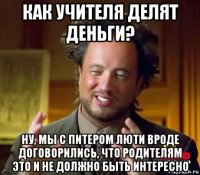 как учителя делят деньги? ну, мы с питером люти вроде договорились, что родителям это и не должно быть интересно