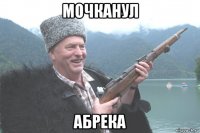 мочканул абрека