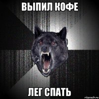 выпил кофе лег спать