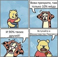 Вова прекрати, там только 10% мёда И 90% твоих друзей! Вступайте в Министерство Прогресса