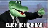  еще и не начинал