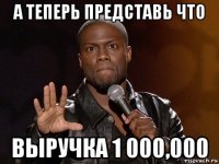 а теперь представь что выручка 1 000,000