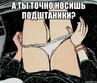 а ты точно носишь подштаники? 