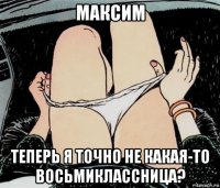 максим теперь я точно не какая-то восьмиклассница?